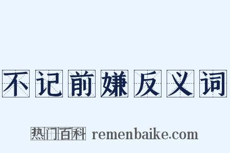不记前嫌反义词是什么意思的图片